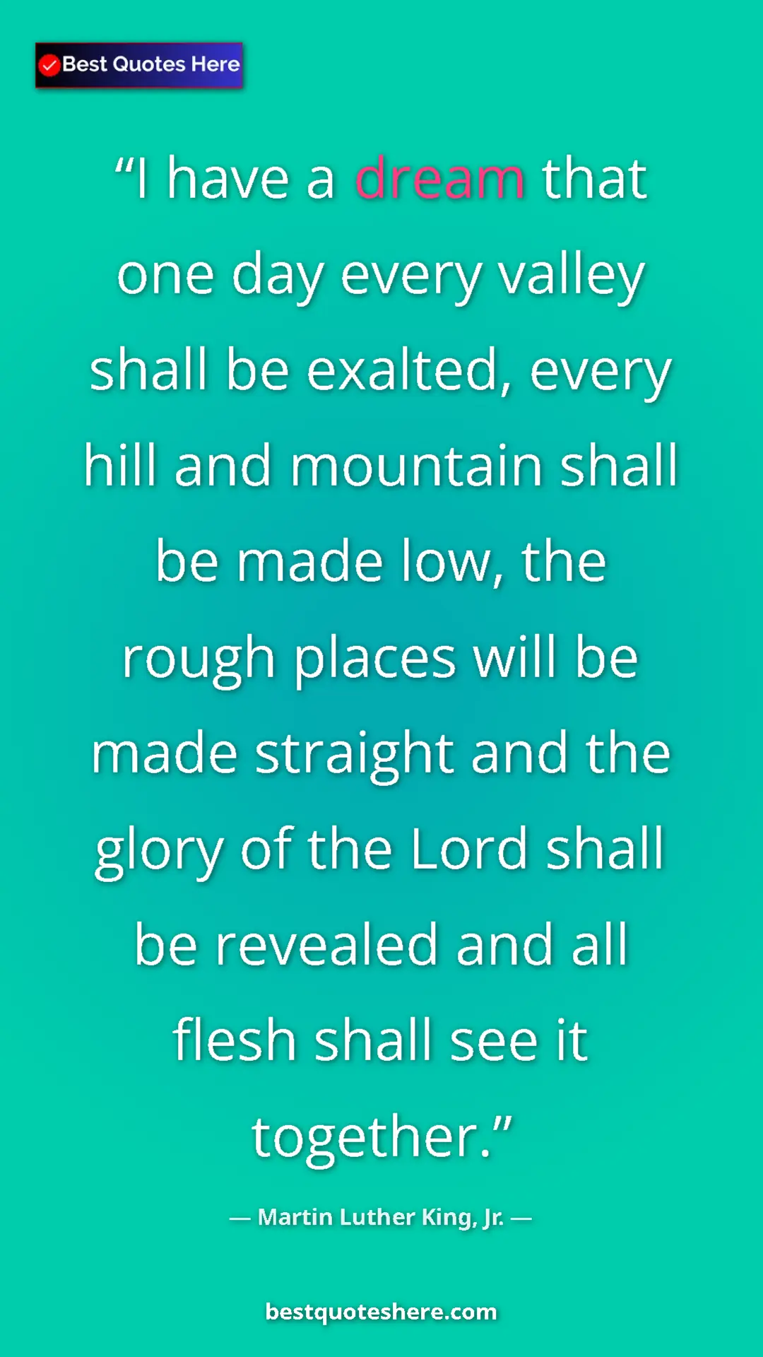 Martin Luther King, Jr. Quote Card: "I have a dream that one day every valley shall be exalted,..." Pinterest quote poster by Martin Luther King, Jr.: "I have a dream that one day every valley shall be exalted,..."