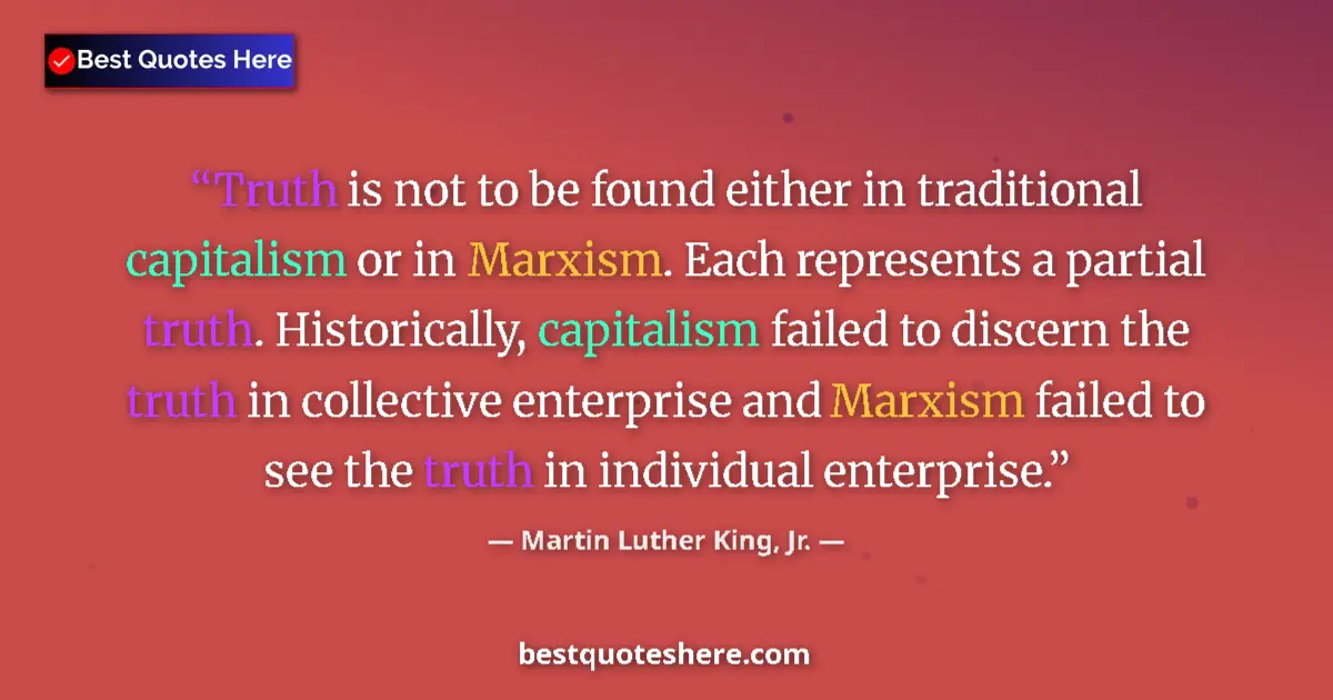 Quote by Martin Luther King, Jr.: Truth is not to be found either in traditional capitalism or in Marxism. Each represents a partial t...