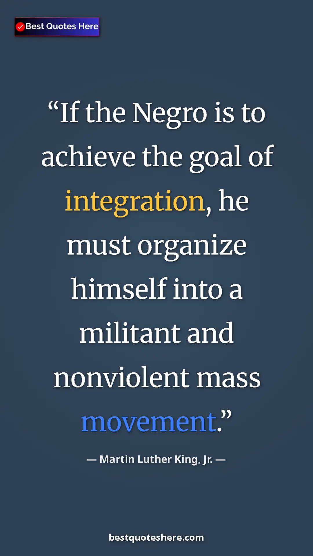 Martin Luther King, Jr. Quote Card: "If the Negro is to achieve the goal of integration, he must..." Pinterest quote poster by Martin Luther King, Jr.: "If the Negro is to achieve the goal of integration, he must..."