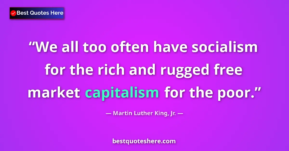 Quote by Martin Luther King, Jr.: We all too often have socialism for the rich and rugged free market capitalism for the poor....
