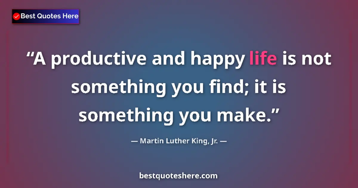 Quote by Martin Luther King, Jr.: A productive and happy life is not something you find; it is something you make....
