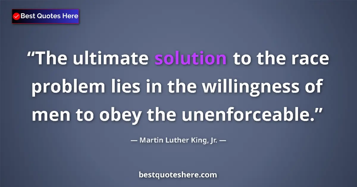 Quote by Martin Luther King, Jr.: The ultimate solution to the race problem lies in the willingness of men to obey the unenforceable....