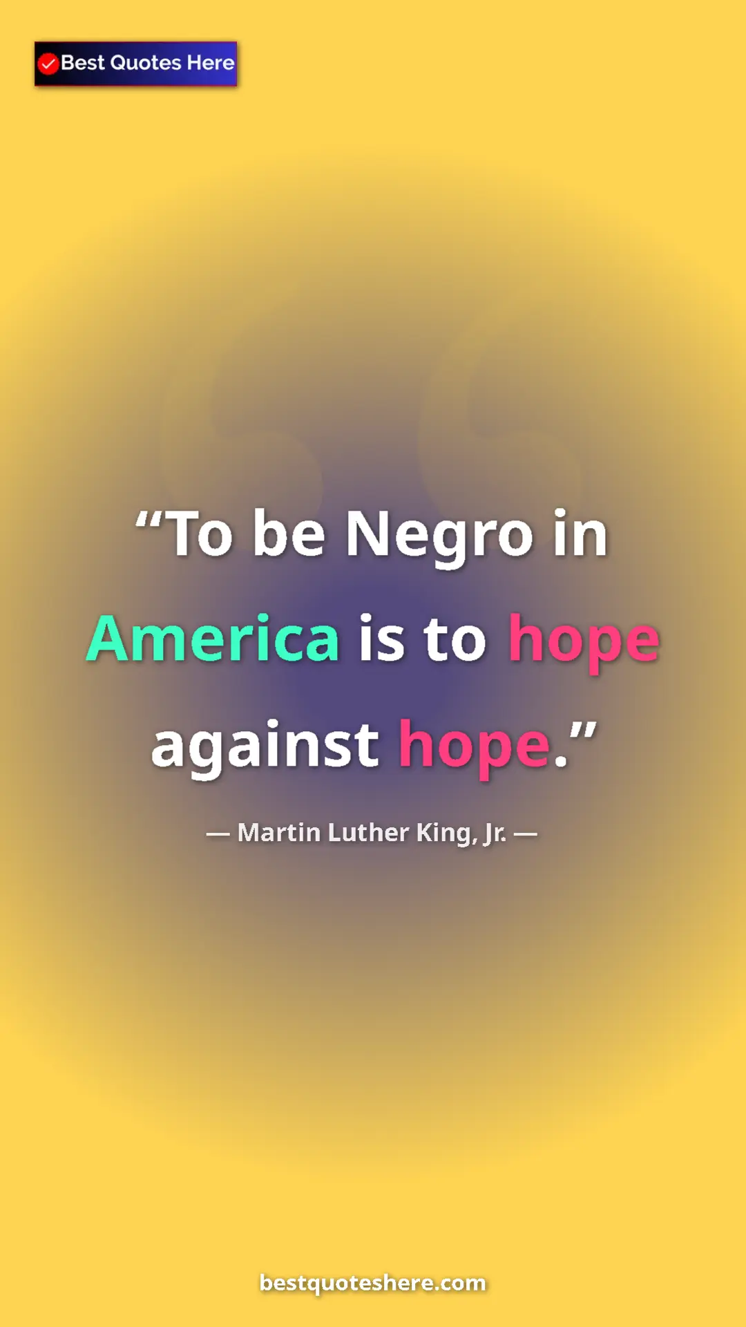 Martin Luther King, Jr. Quote Card: "To be Negro in America is to hope against hope." Pinterest quote poster by Martin Luther King, Jr.: "To be Negro in America is to hope against hope."