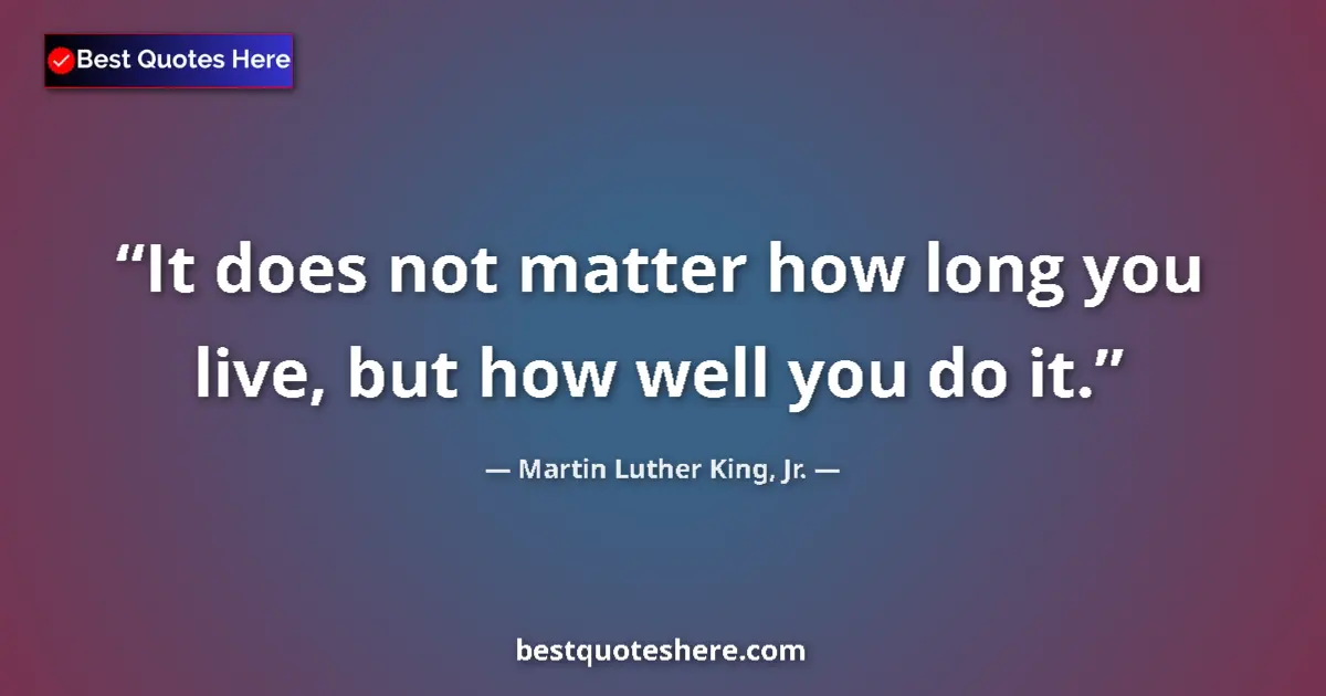 Martin Luther King, Jr. Quote: "It does not matter how long you live, but how well you do..." Martin Luther King, Jr. quote: "It does not matter how long you live, but how well you do..."