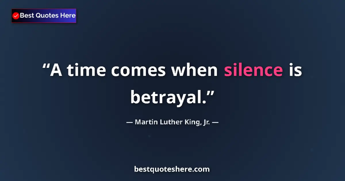 Martin Luther King, Jr. Quote: "A time comes when silence is betrayal." Martin Luther King, Jr. quote: "A time comes when silence is betrayal."