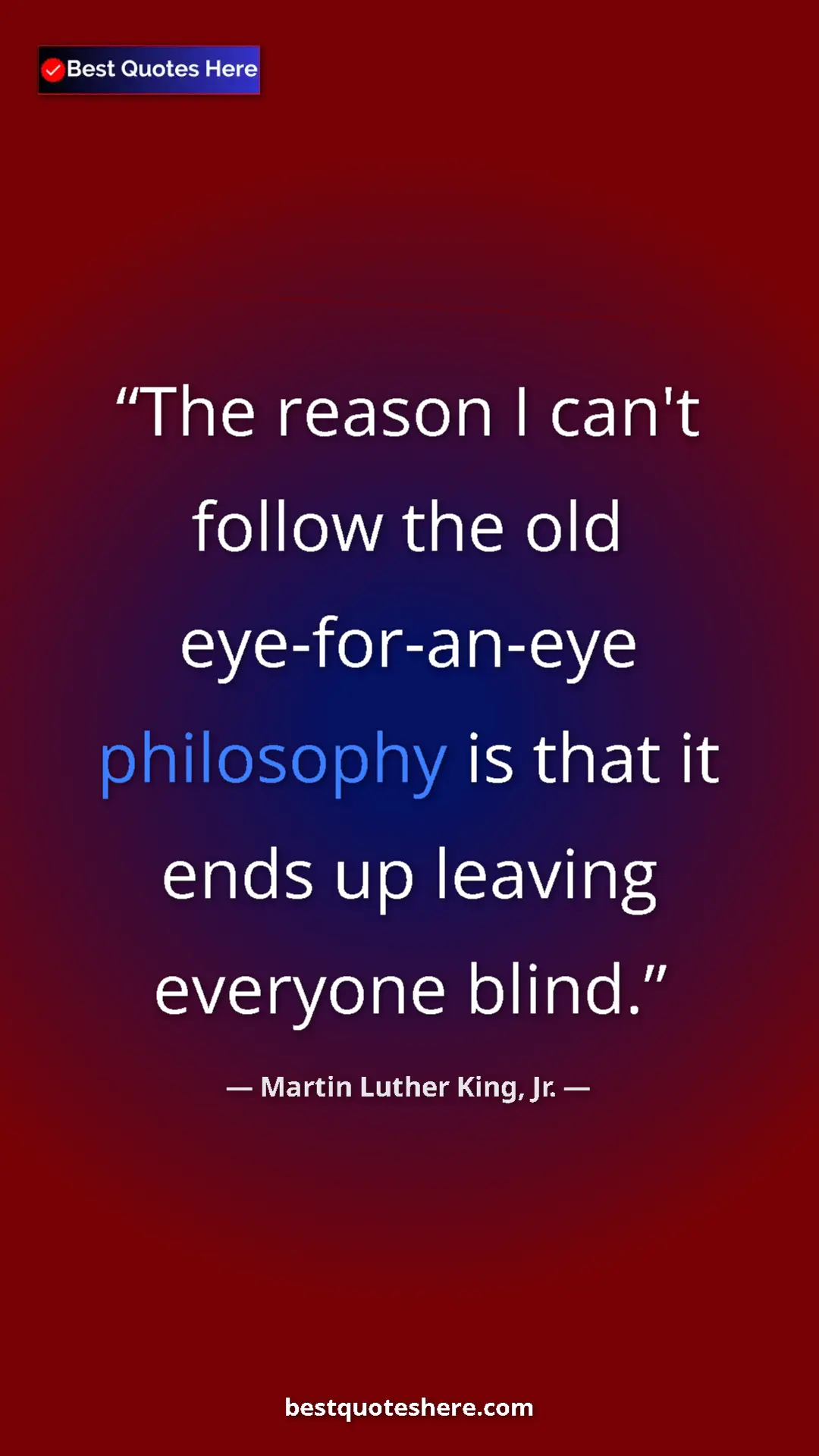 Martin Luther King, Jr. Quote Card: "The reason I can't follow the old eye-for-an-eye philosophy..." Pinterest quote poster by Martin Luther King, Jr.: "The reason I can't follow the old eye-for-an-eye philosophy..."