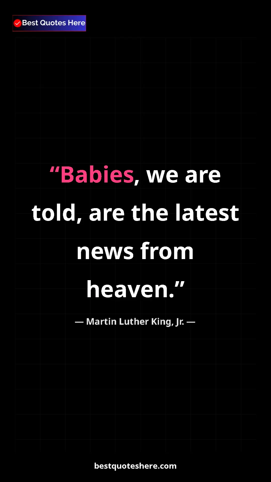 Martin Luther King, Jr. Quote Card: "Babies, we are told, are the latest news from heaven." Pinterest quote poster by Martin Luther King, Jr.: "Babies, we are told, are the latest news from heaven."