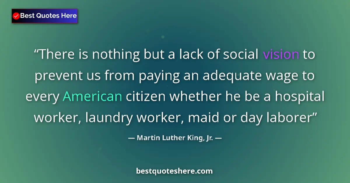 Quote by Martin Luther King, Jr.: There is nothing but a lack of social vision to prevent us from paying an adequate wage to every Ame...