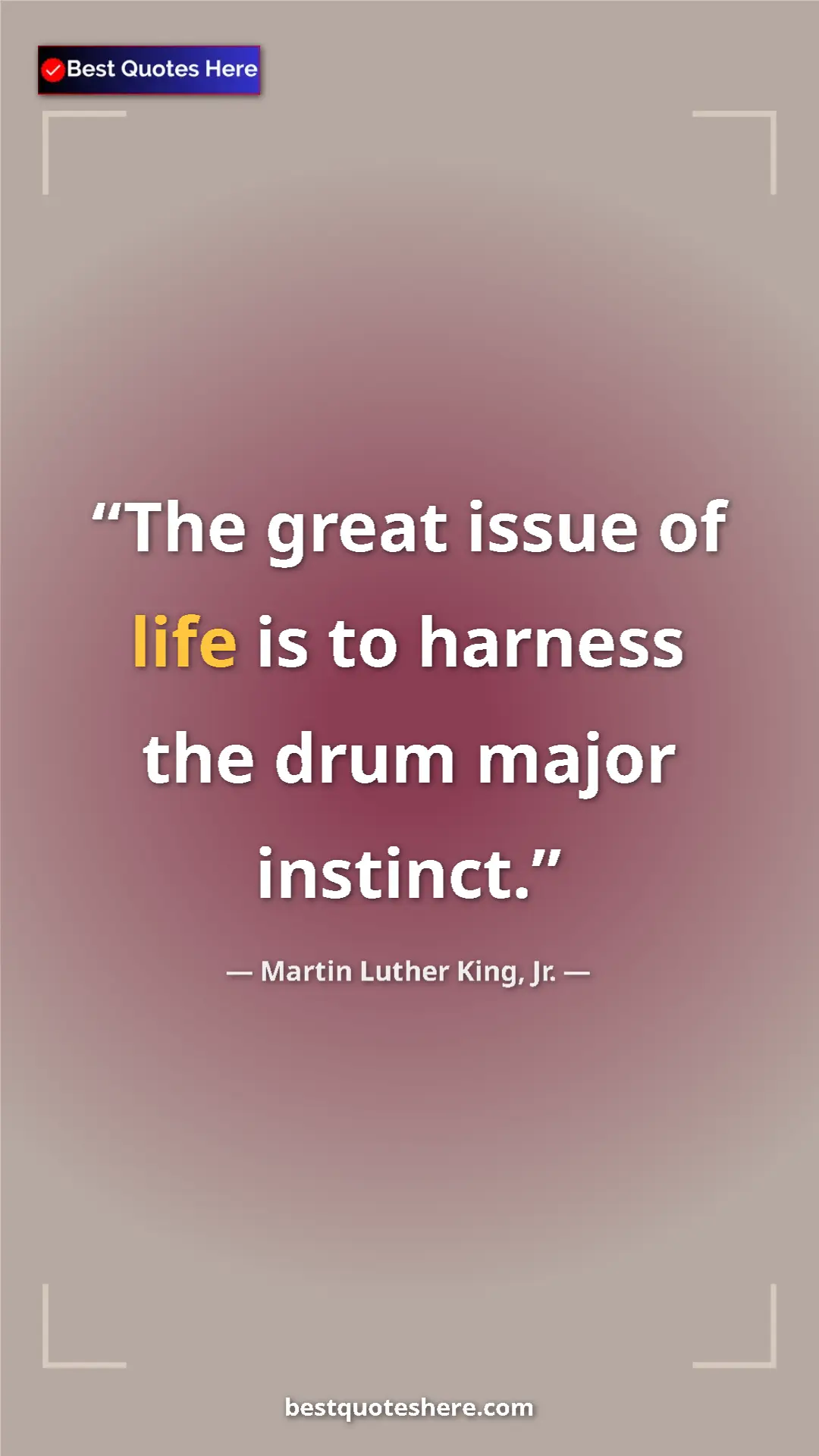 Martin Luther King, Jr. Quote Card: "The great issue of life is to harness the drum major..." Pinterest quote poster by Martin Luther King, Jr.: "The great issue of life is to harness the drum major..."