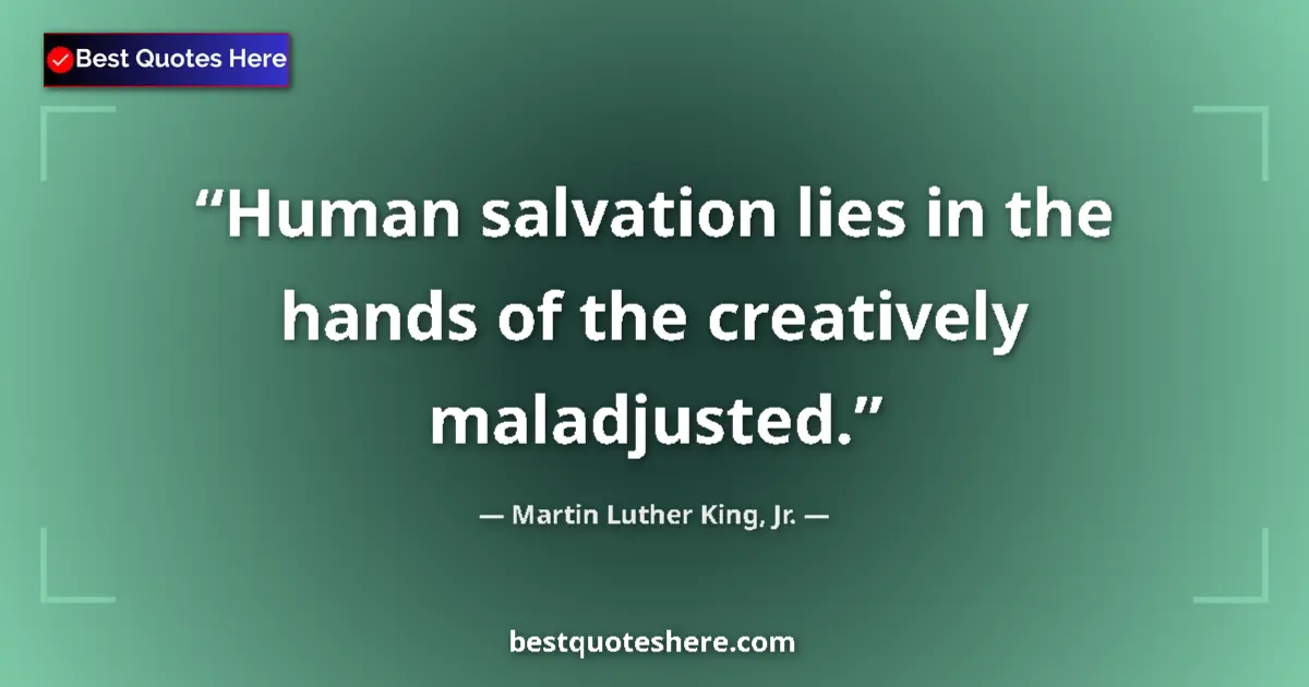 Quote by Martin Luther King, Jr.: Human salvation lies in the hands of the creatively maladjusted....