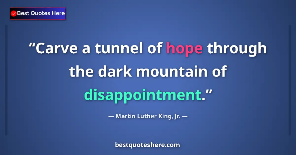 Quote by Martin Luther King, Jr.: Carve a tunnel of hope through the dark mountain of disappointment....