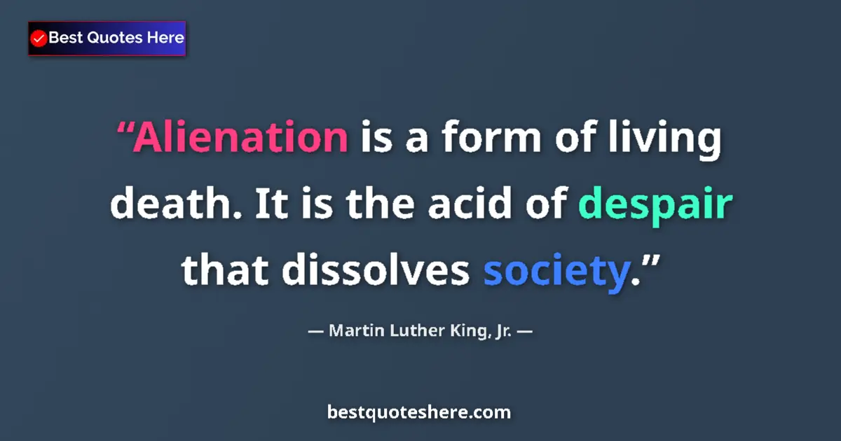 Quote by Martin Luther King, Jr.: Alienation is a form of living death. It is the acid of despair that dissolves society....