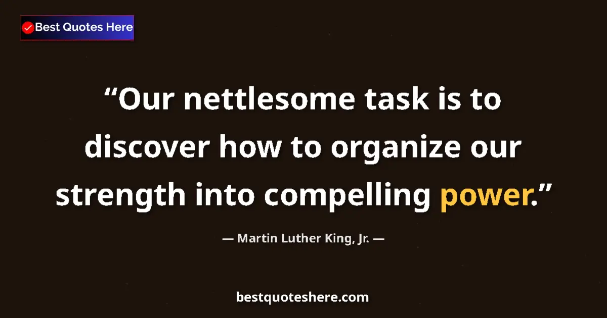 Quote by Martin Luther King, Jr.: Our nettlesome task is to discover how to organize our strength into compelling power....