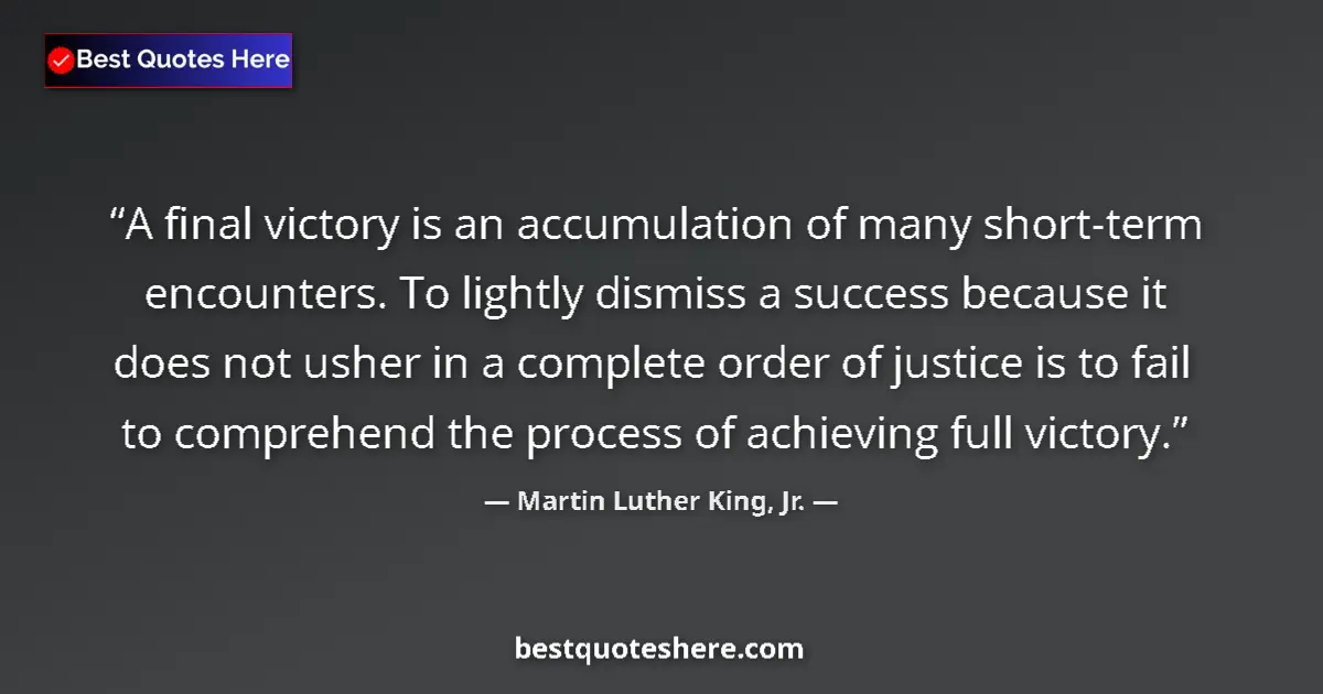 Quote by Martin Luther King, Jr.: A final victory is an accumulation of many short-term encounters. To lightly dismiss a success becau...