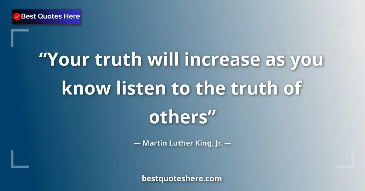 Quote by Martin Luther King, Jr.: Your truth will increase as you know listen to the truth of others...