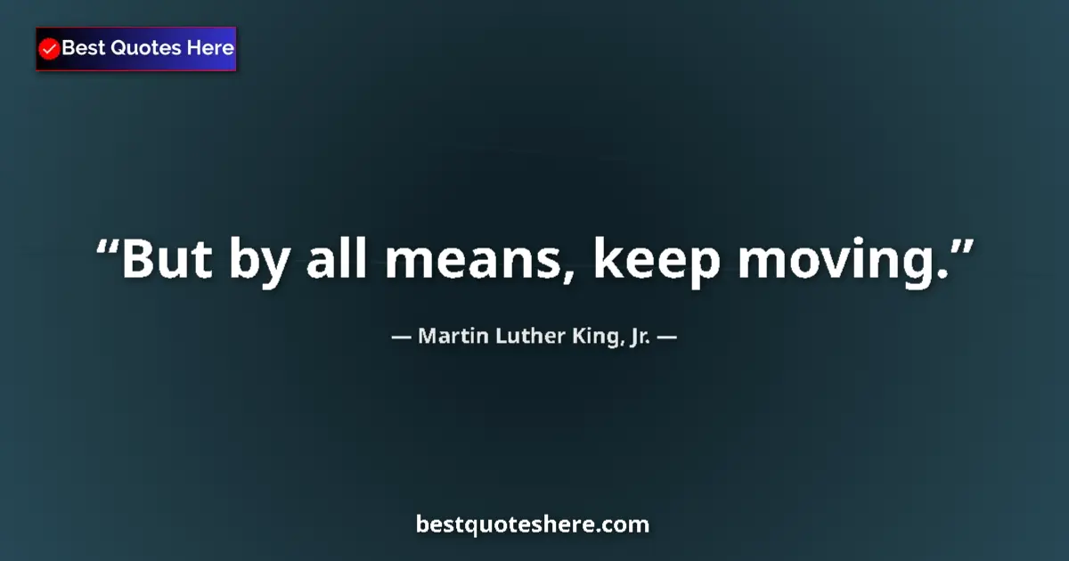 Quote by Martin Luther King, Jr.: But by all means, keep moving.