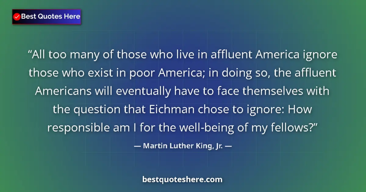 Quote by Martin Luther King, Jr.: All too many of those who live in affluent America ignore those who exist in poor America; in doing ...