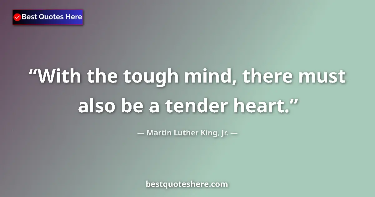 Quote by Martin Luther King, Jr.: With the tough mind, there must also be a tender h
