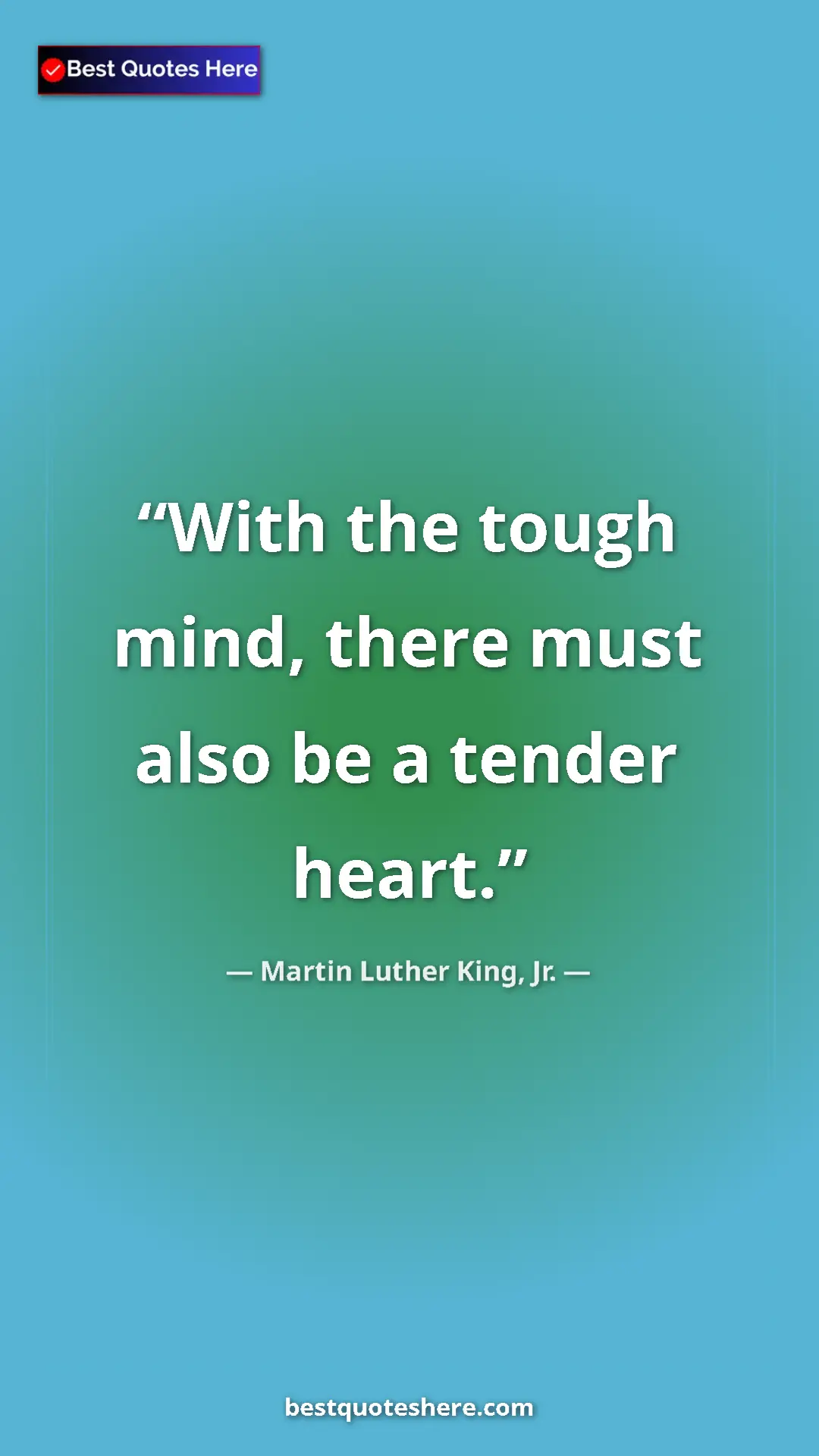 Martin Luther King, Jr. Quote Card: "With the tough mind, there must also be a tender heart." Pinterest quote poster by Martin Luther King, Jr.: "With the tough mind, there must also be a tender heart."