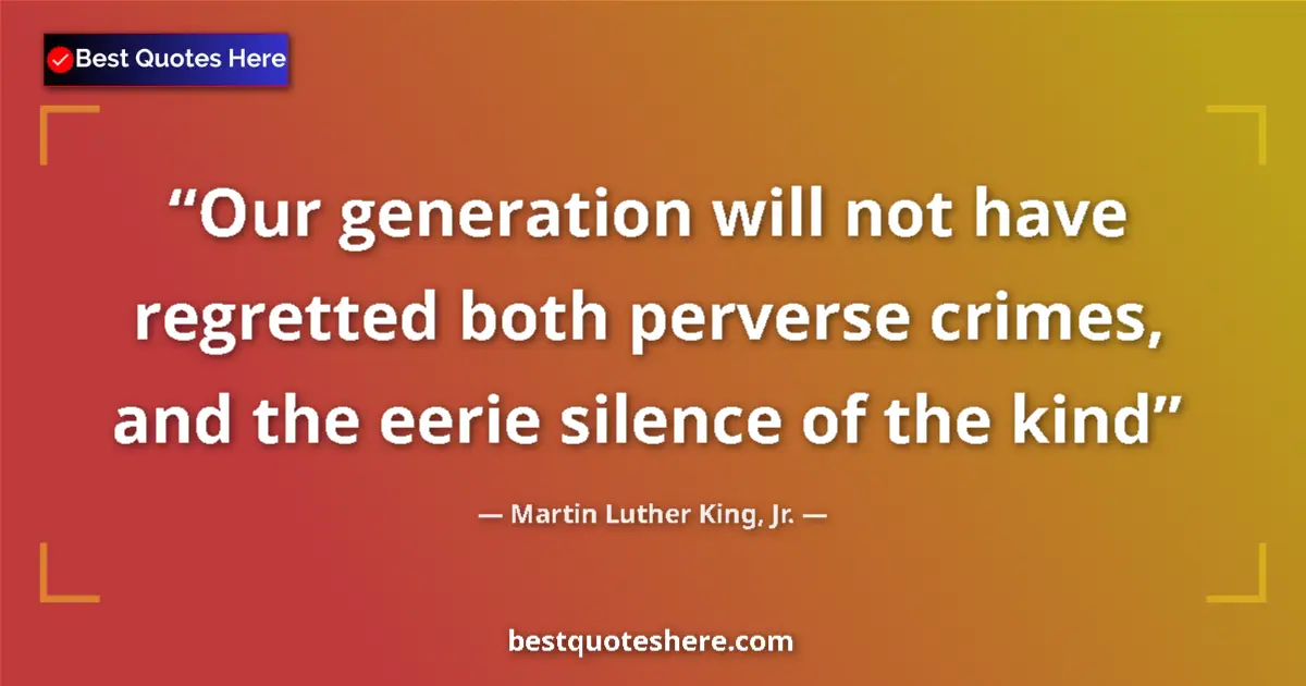 Quote by Martin Luther King, Jr.: Our generation will not have regretted both perver