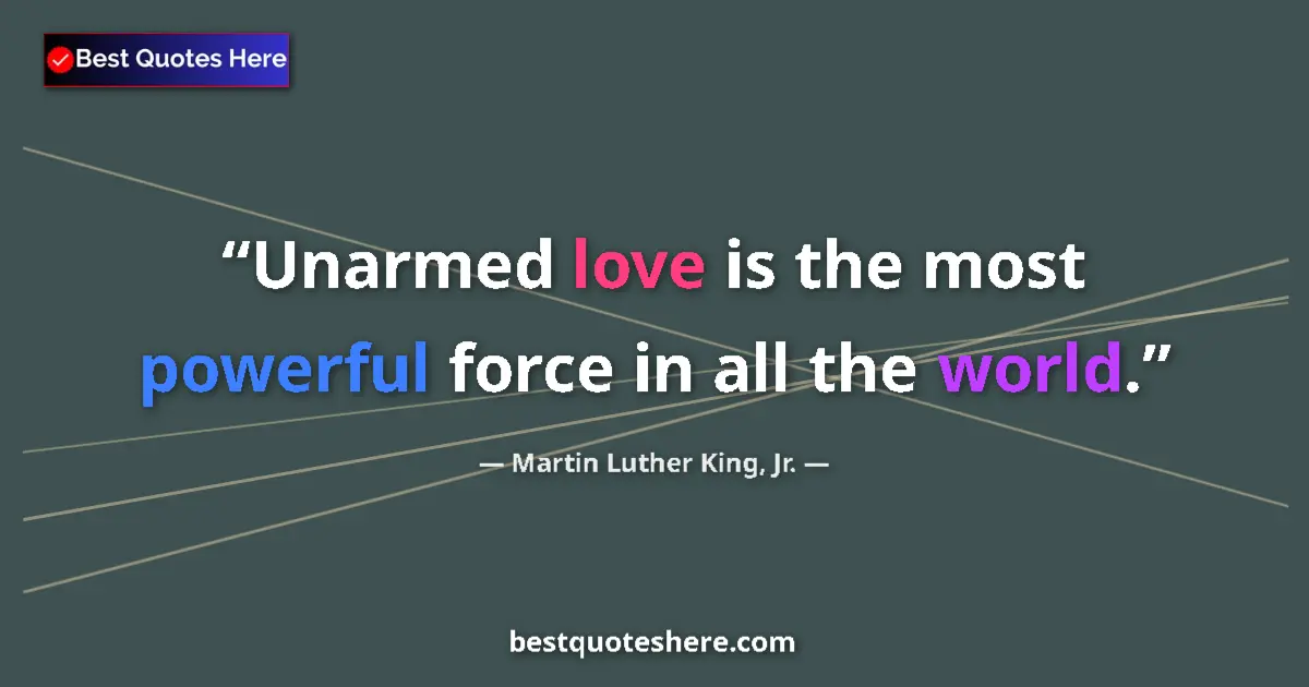 Image for the quote by Martin Luther King Jr: Unarmed love is the most powerful force in all the world....