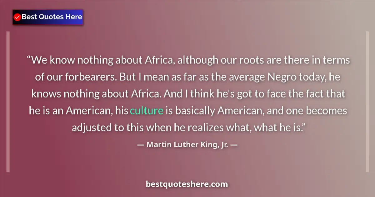 Quote by Martin Luther King, Jr.: We know nothing about Africa, although our roots are there in terms of our forbearers. But I mean as...
