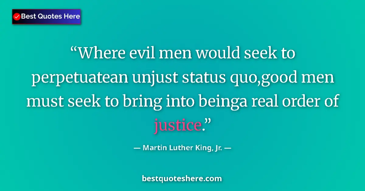 Quote by Martin Luther King, Jr.: Where evil men would seek to perpetuatean unjust status quo,good men must seek to bring into beinga ...