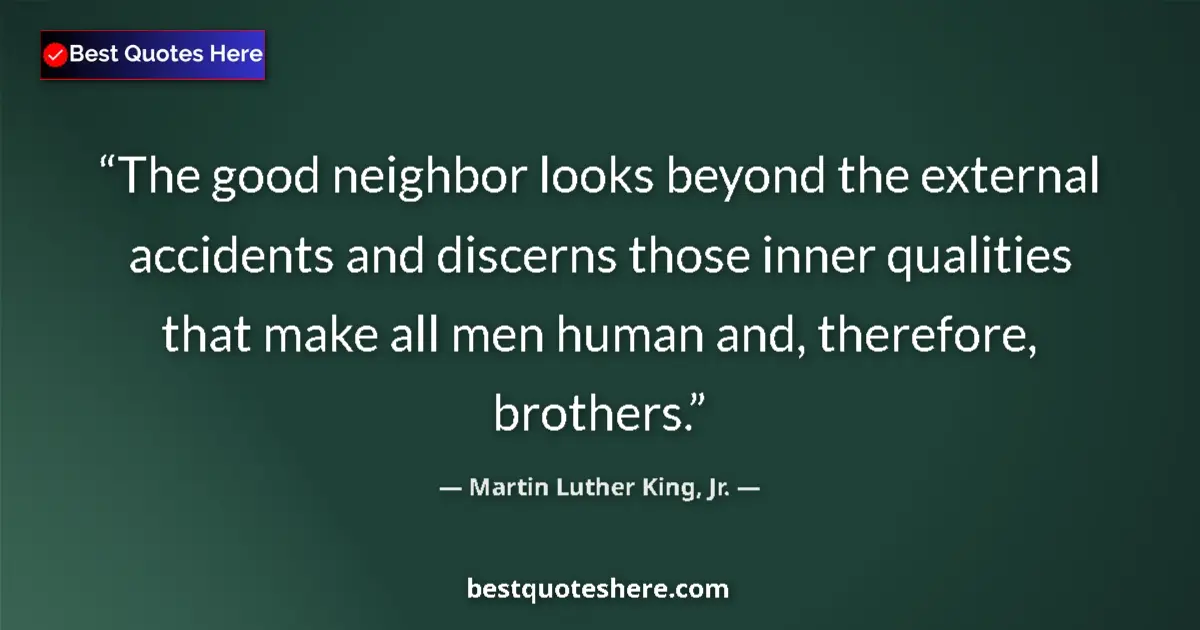 Quote by Martin Luther King, Jr.: The good neighbor looks beyond the external accidents and discerns those inner qualities that make a...