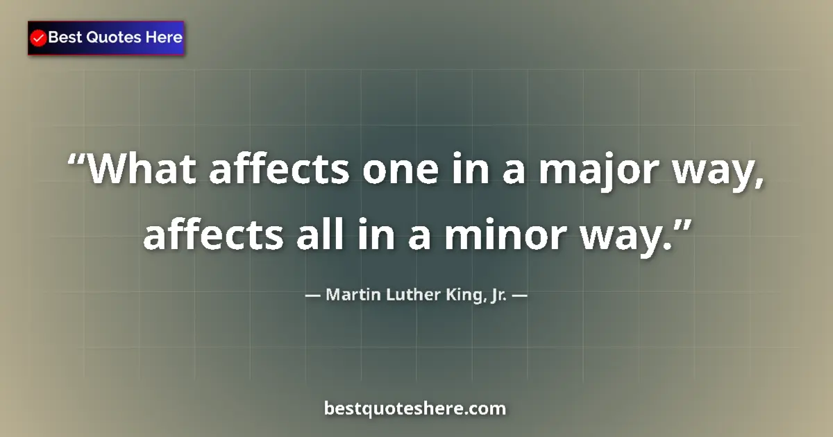 Quote by Martin Luther King, Jr.: What affects one in a major way, affects all in a minor way....