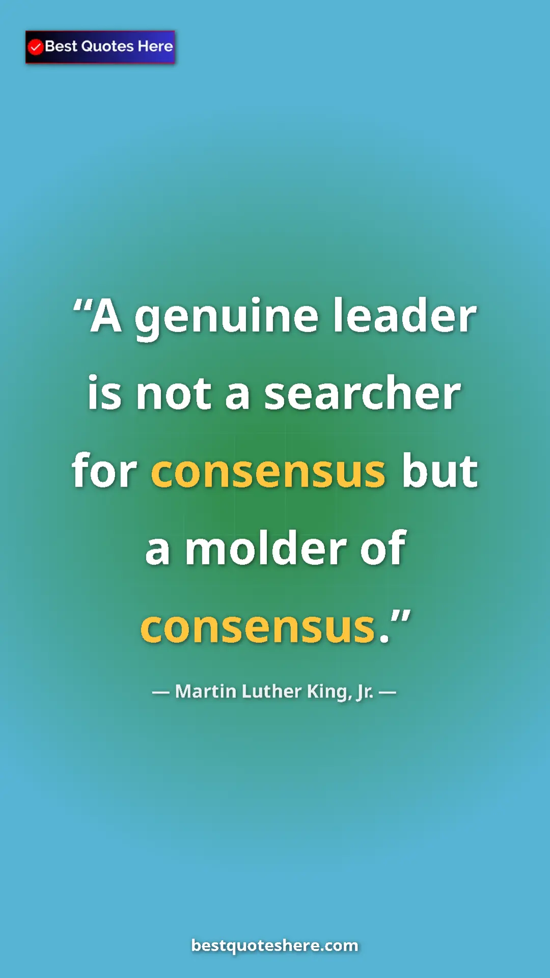 Martin Luther King, Jr. Quote Card: "A genuine leader is not a searcher for consensus but a..." Pinterest quote poster by Martin Luther King, Jr.: "A genuine leader is not a searcher for consensus but a..."