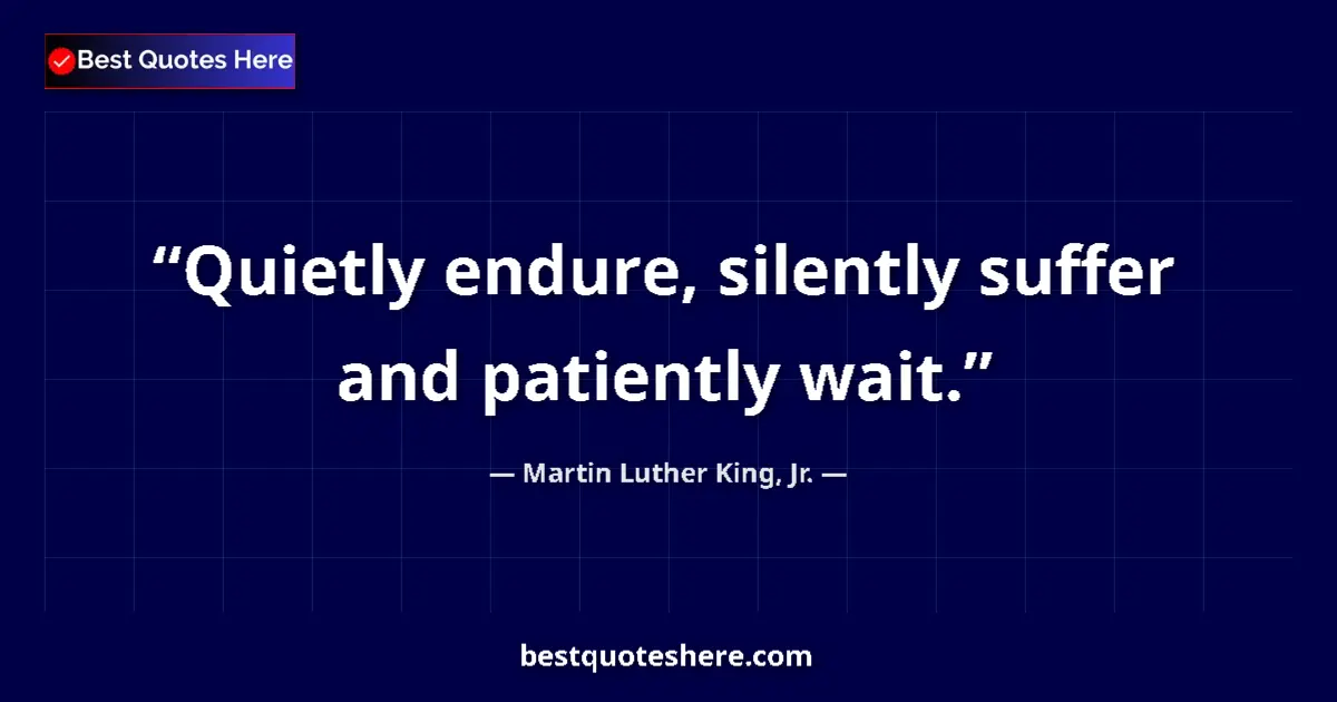 Quote by Martin Luther King, Jr.: Quietly endure, silently suffer and patiently wait....