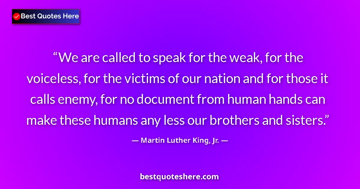 Quote by Martin Luther King, Jr.: We are called to speak for the weak, for the voiceless, for the victims of our nation and for those ...