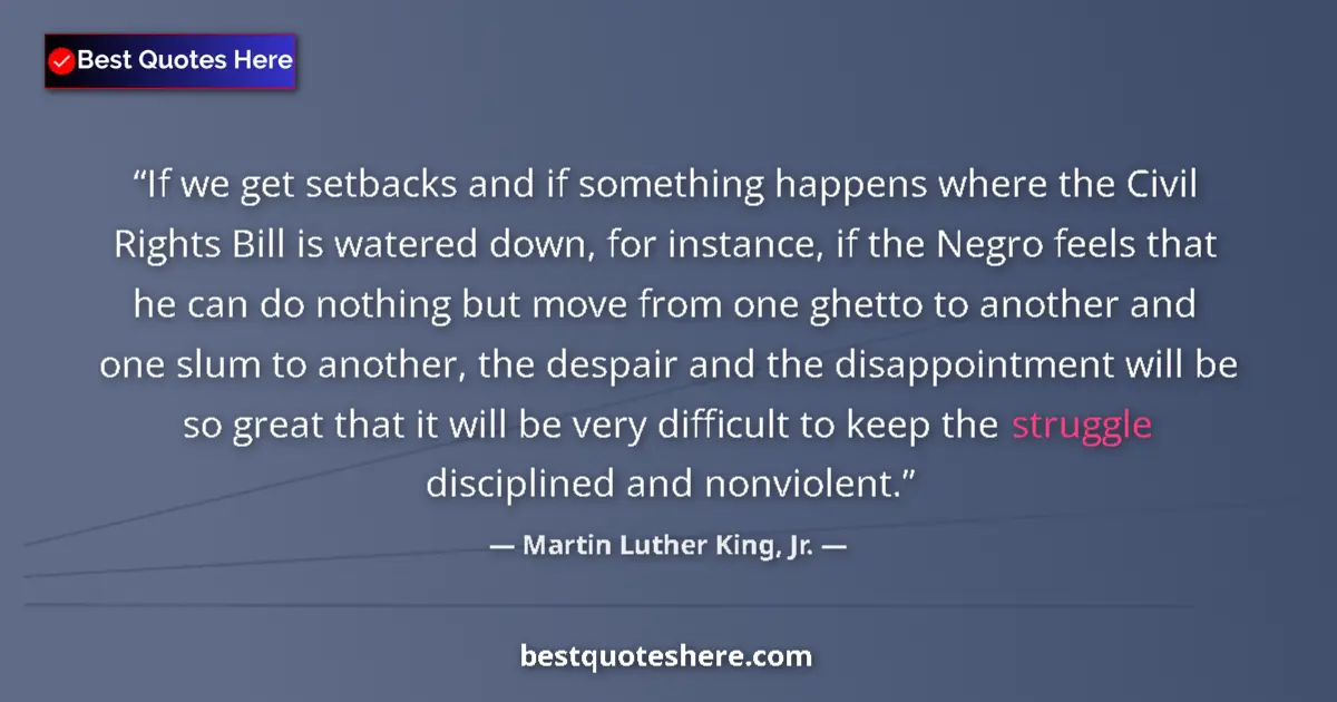 Quote by Martin Luther King, Jr.: If we get setbacks and if something happens where the Civil Rights Bill is watered down, for instanc...