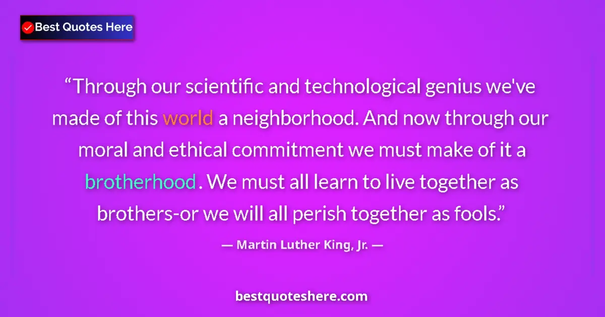 Quote by Martin Luther King, Jr.: Through our scientific and technological genius we've made of this world a neighborhood. And now thr...