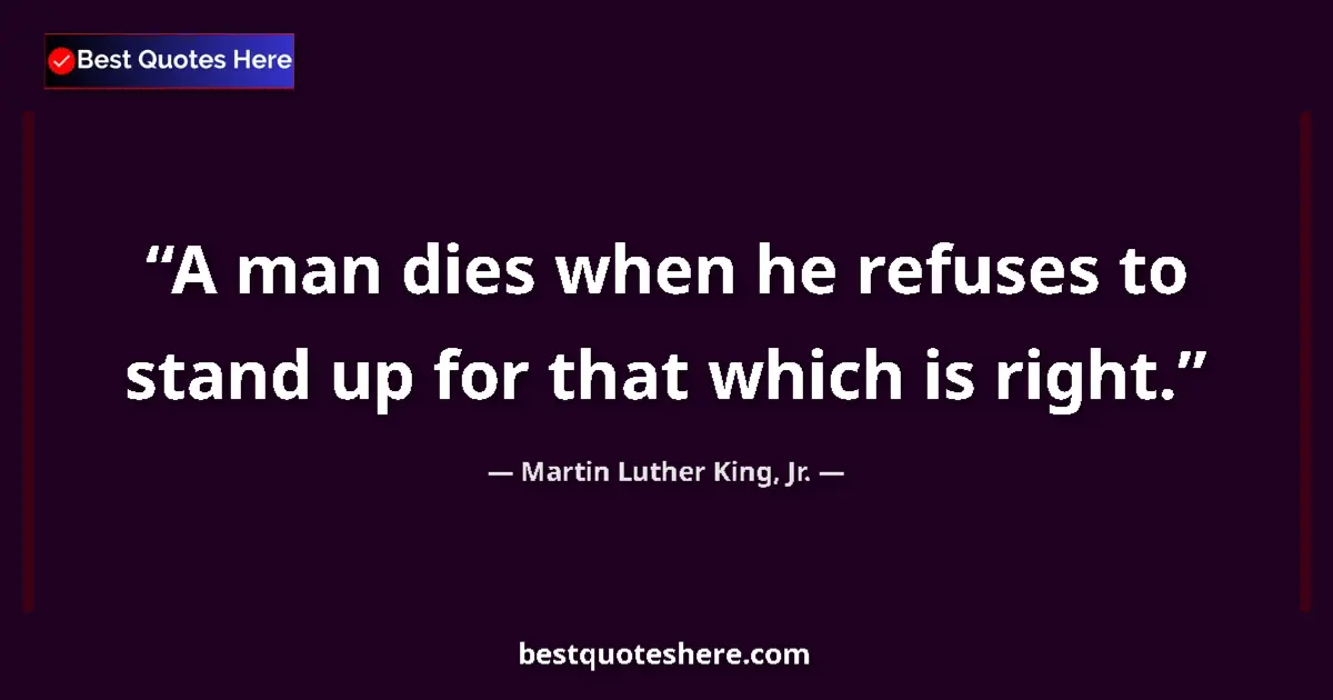 Quote by Martin Luther King, Jr.: A man dies when he refuses to stand up for that which is right....
