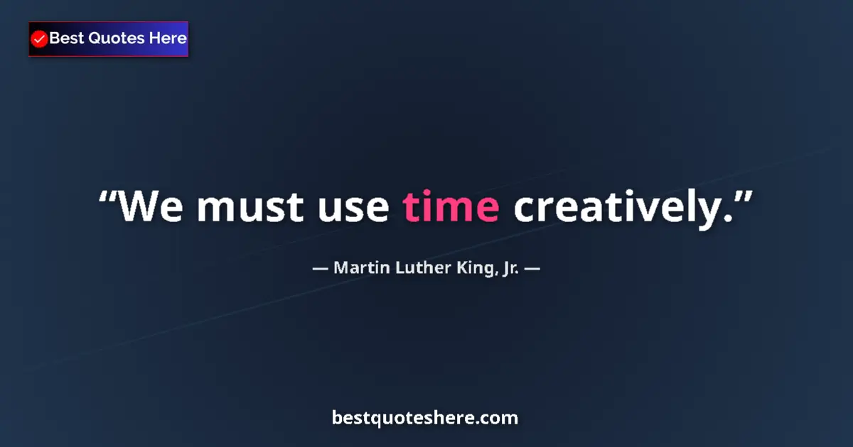 Martin Luther King, Jr. quote: "We must use time creatively."
