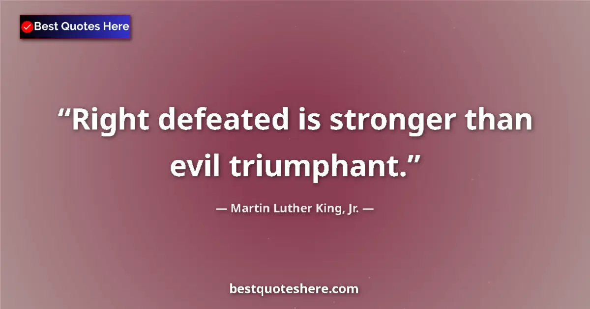Quote by Martin Luther King, Jr.: Right defeated is stronger than evil triumphant....