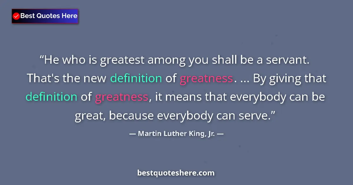 Quote by Martin Luther King, Jr.: He who is greatest among you shall be a servant. T