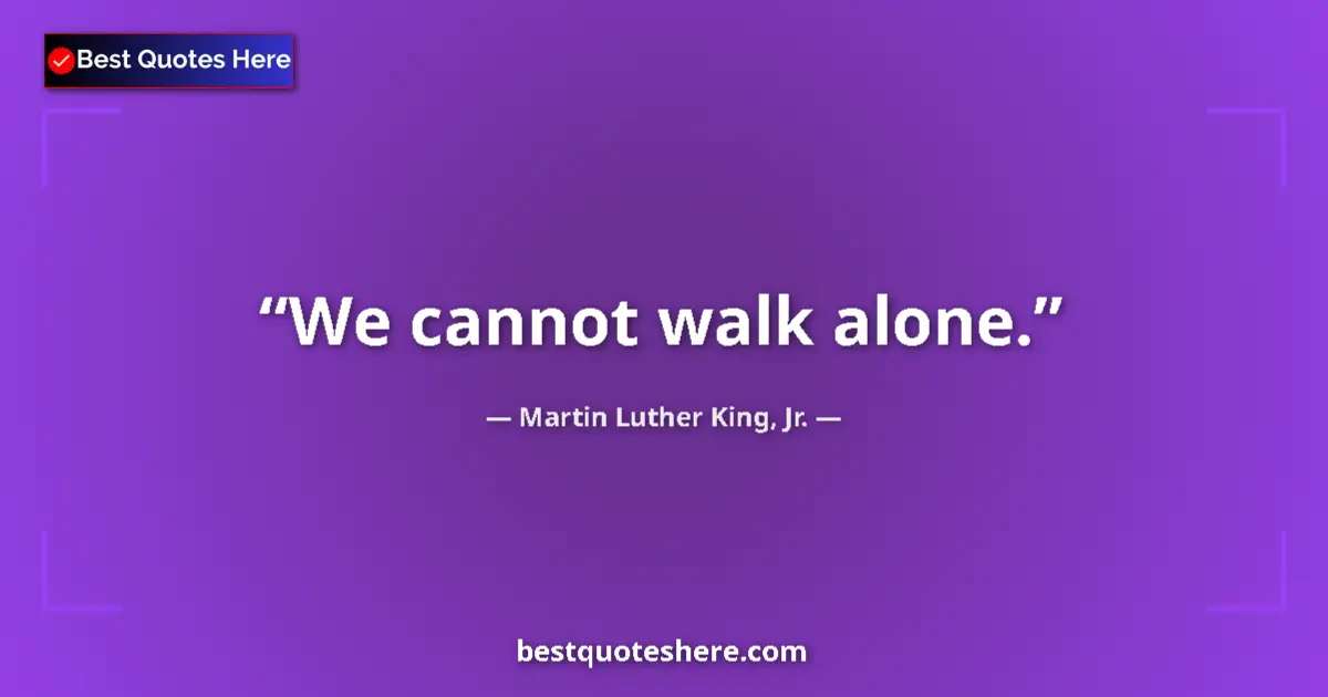 Quote by Martin Luther King, Jr.: We cannot walk alone....