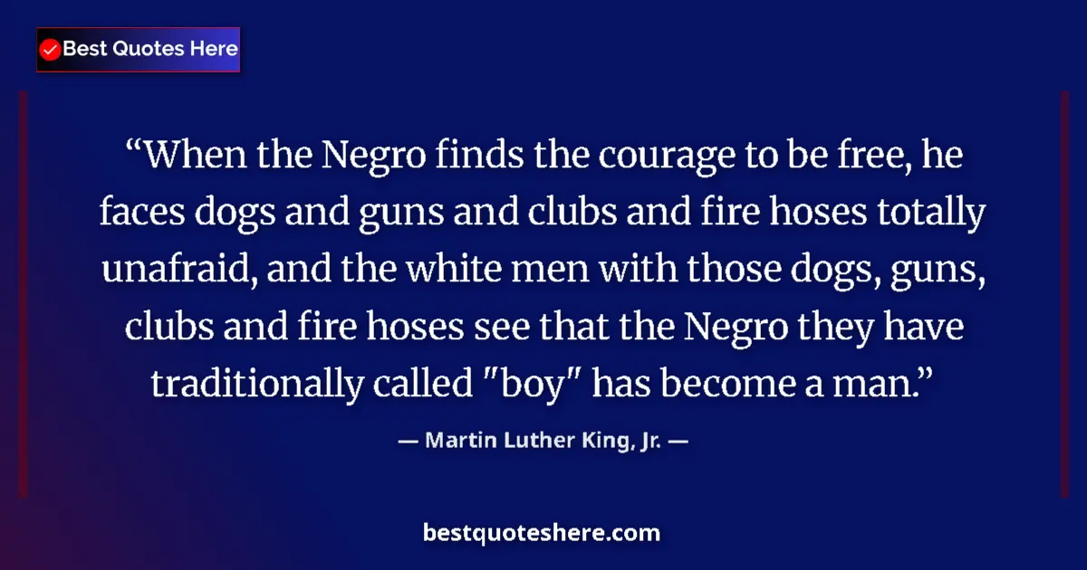 Martin Luther King, Jr. quote: "When the Negro finds the courage to be free, he faces dogs..."