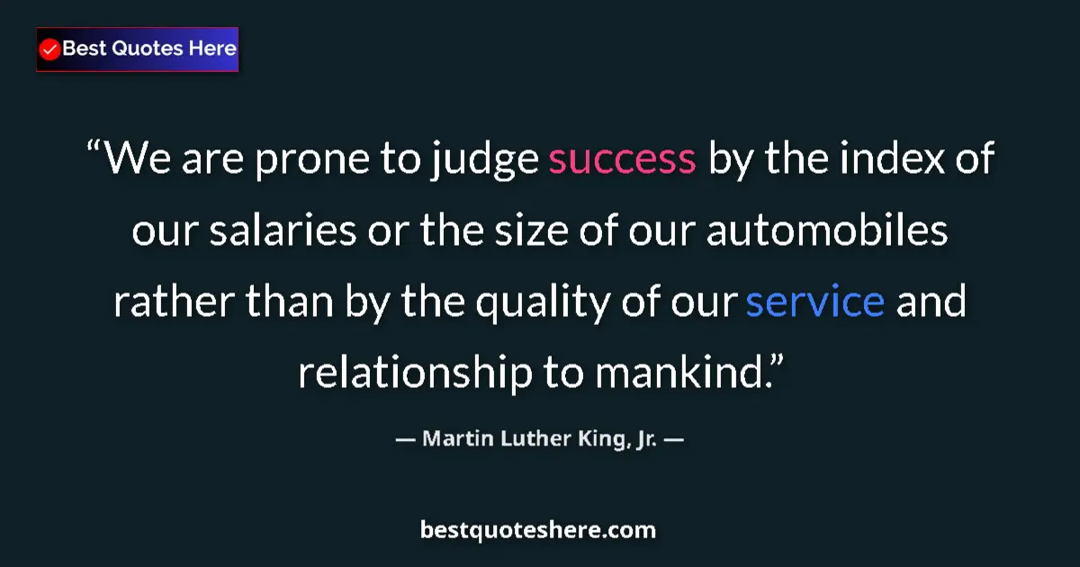 Quote by Martin Luther King, Jr.: We are prone to judge success by the index of our salaries or the size of our automobiles rather tha...