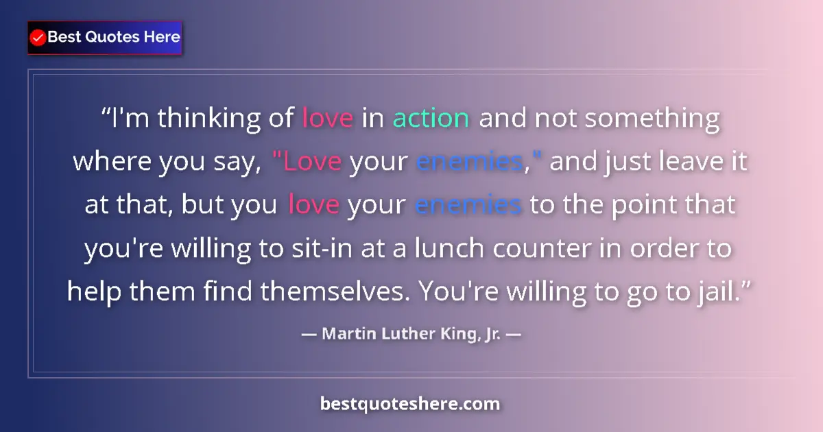 Quote by Martin Luther King, Jr.: I'm thinking of love in action and not something where you say, 