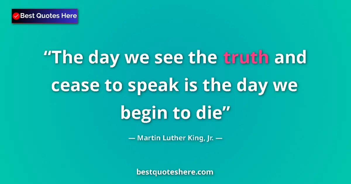 Quote by Martin Luther King, Jr.: The day we see the truth and cease to speak is the day we begin to die...