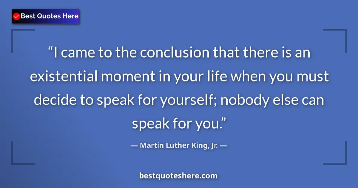 Image for the quote by Martin Luther King Jr: I came to the conclusion that there is an existential moment in your life when you must decide to sp...