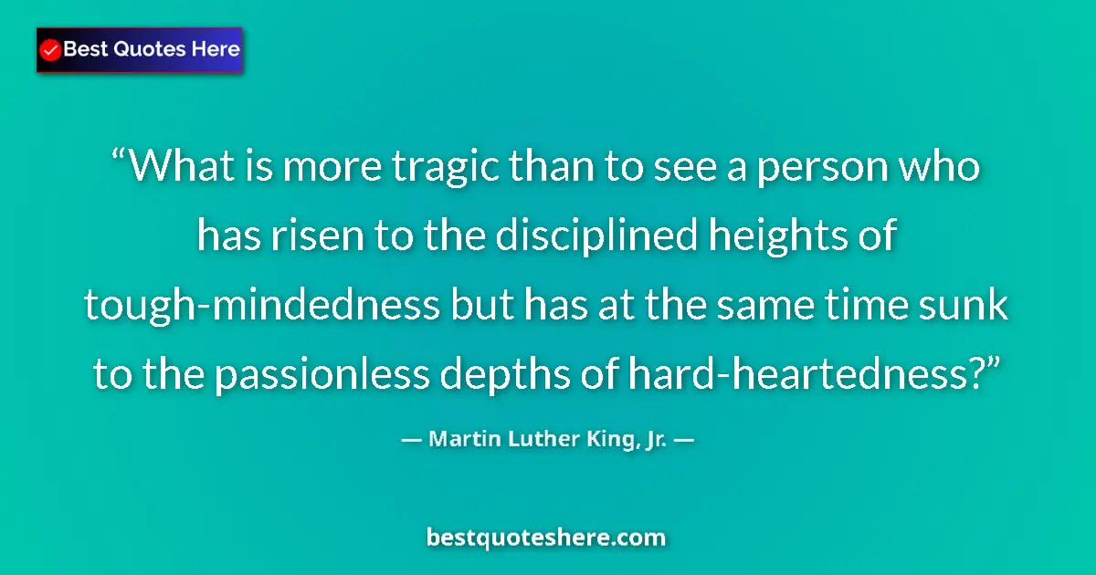Quote by Martin Luther King, Jr.: What is more tragic than to see a person who has risen to the disciplined heights of tough-mindednes...
