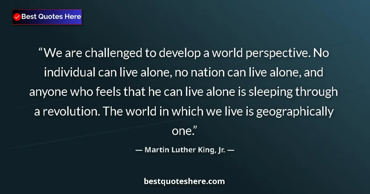 Quote by Martin Luther King, Jr.: We are challenged to develop a world perspective. No individual can live alone, no nation can live a...