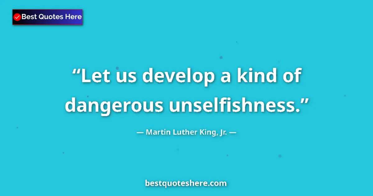 Quote by Martin Luther King, Jr.: Let us develop a kind of dangerous unselfishness.
