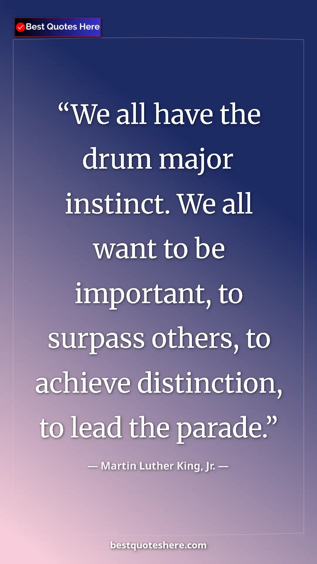 Martin Luther King, Jr. Quote Card: "We all have the drum major instinct. We all want to be..." Pinterest quote poster by Martin Luther King, Jr.: "We all have the drum major instinct. We all want to be..."