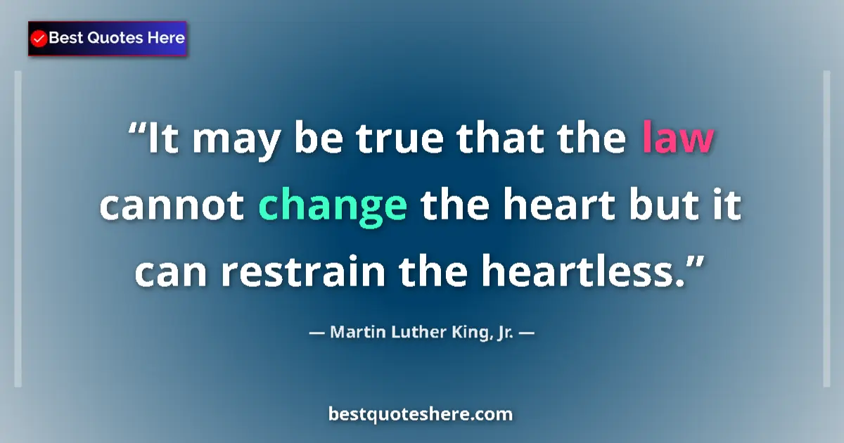 Quote by Martin Luther King, Jr.: It may be true that the law cannot change the heart but it can restrain the heartless....
