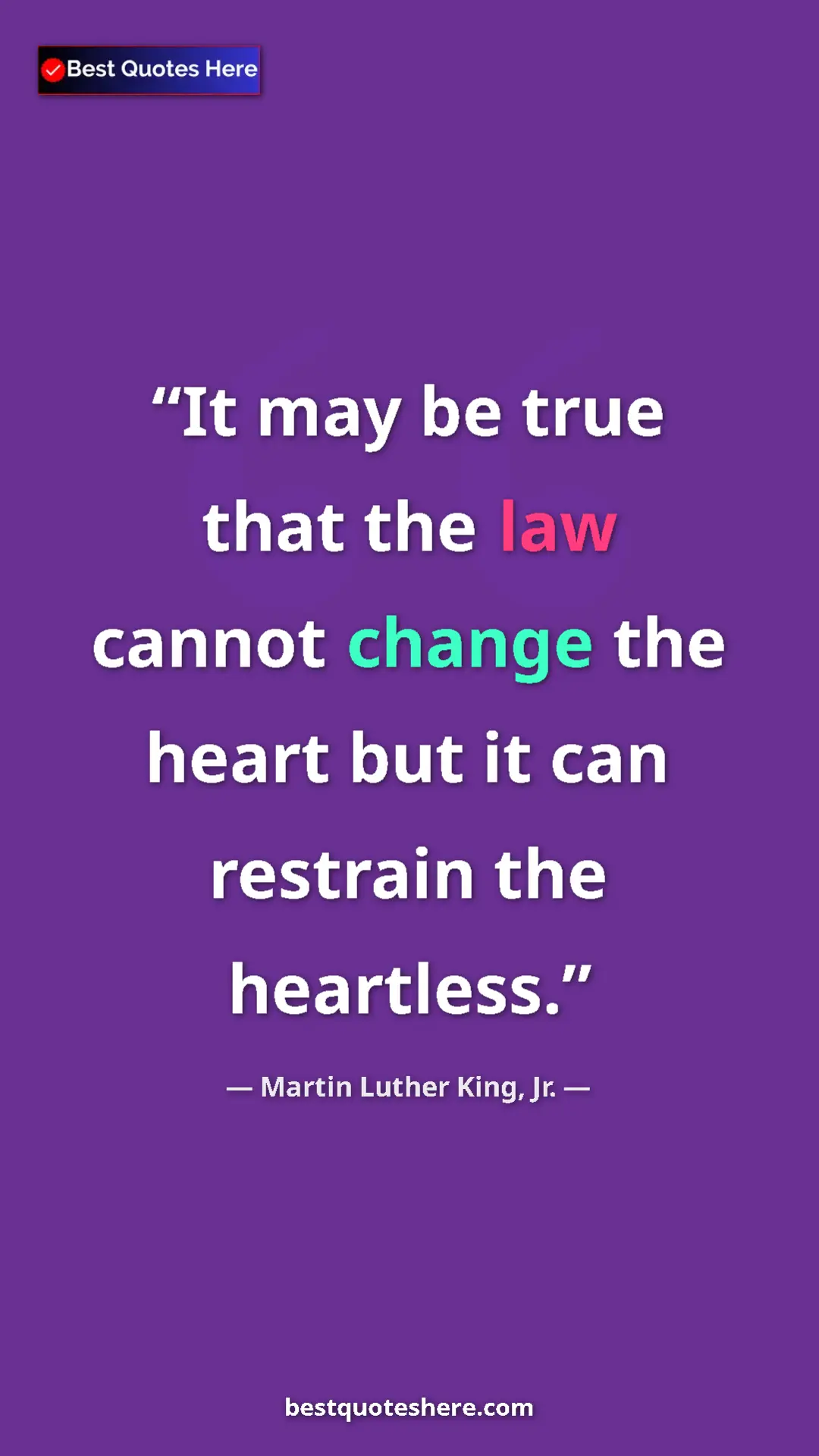 Martin Luther King, Jr. Quote Card: "It may be true that the law cannot change the heart but it..." Pinterest quote poster by Martin Luther King, Jr.: "It may be true that the law cannot change the heart but it..."